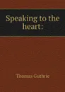 Speaking to the heart: - Guthrie Thomas