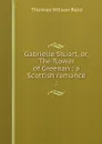 Gabrielle Stuart, or, The flower of Greenan : a Scottish romance. 2 - Thomas Wilson Reid