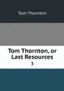 Tom Thornton, or Last Resources. 3 - Tom Thornton