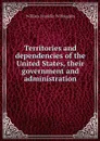 Territories and dependencies of the United States, their government and administration - William Franklin Willoughby