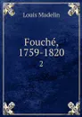 Fouche, 1759-1820. 2 - Louis Madelin