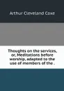 Thoughts on the services, or, Meditations before worship, adapted to the use of members of the . - Arthur Cleveland Coxe