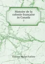 Histoire de la colonie francaise in Canada. 2 - Étienne Michel Faillon