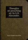 Thoughts on preaching ed. by S.D. Alexander. - James Waddell Alexander