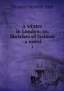 A winter in London; or, Sketches of fashion : a novel . 1 - Thomas Skinner Surr
