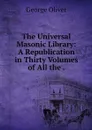 The Universal Masonic Library: A Republication in Thirty Volumes of All the . - George Oliver