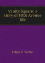 Vanity Square: a story of Fifth Avenue life - Edgar E. Saltus