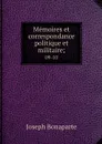 Memoires et correspondance politique et militaire;. 09-10 - Joseph Bonaparte