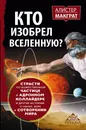 КТО ИЗОБРЕЛ ВСЕЛЕННУЮ? Страсти по божественной частице в адронном коллайдере и другие истории о науке, вере и сотворении мира - Макграт Алистер