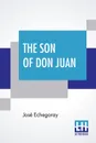 The Son Of Don Juan. An Original Drama In 3 Acts Inspired By The Reading Of Ibsen's Work Entitled 'Gengangere' Translated By James Graham - José Echegaray, James Graham