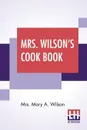 Mrs. Wilson's Cook Book. Numerous New Recipes Based On Present Economic Conditions - Mrs. Mary A. Wilson