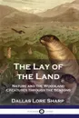 The Lay of the Land. Nature and the Woodland Creatures through the Seasons - Dallas Lore Sharp
