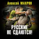 Русские не сдаются! - Махров Алексей Михайлович