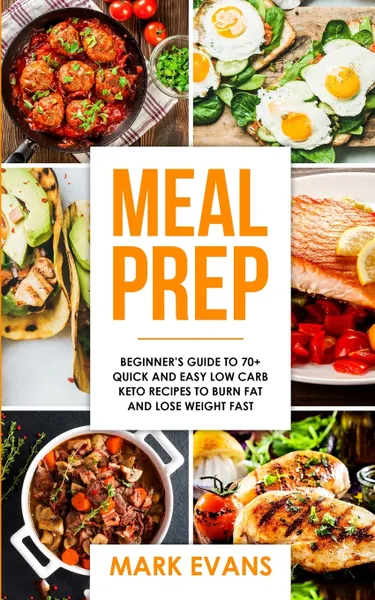 Обложка книги Meal Prep. Beginner's Guide to 70+ Quick and Easy Low Carb Keto Recipes to Burn Fat and Lose Weight Fast (Meal Prep Series) (Volume 2), Mark Evans