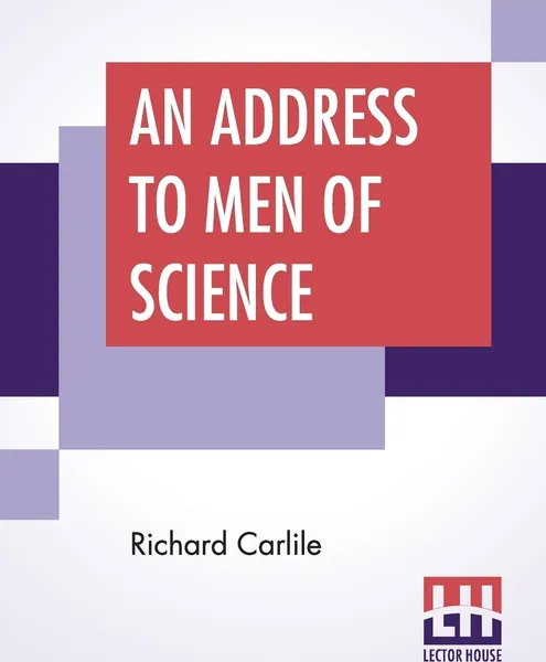 Обложка книги An Address To Men Of Science. Calling Upon Them To Stand Forward And Vindicate The Truth From The Foul Grasp And Persecution Of Superstition, Richard Carlile