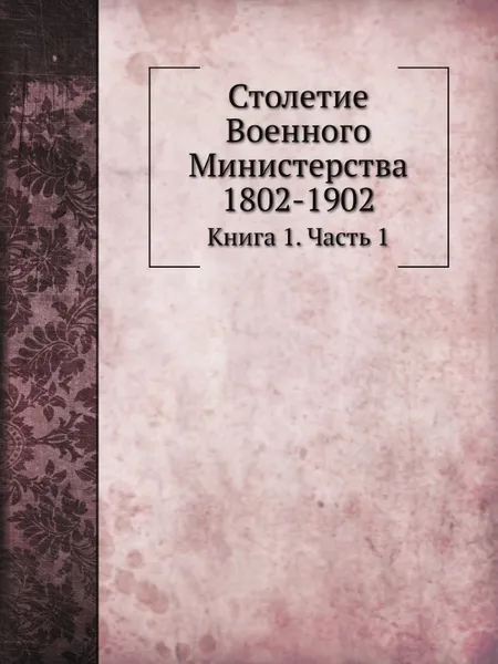 Обложка книги Столетие Военного Министерства 1802-1902. Книга 1. Часть 1, И.А. Шендзиковский, Д. А.Скалон