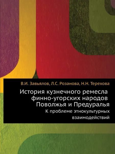 Обложка книги История кузнечного ремесла финно-угорских народов Поволжья и Предуралья. К проблеме этнокультурных взаимодействий, В.И. Завьялов, Л.С. Розанова, Н.Н. Терехова