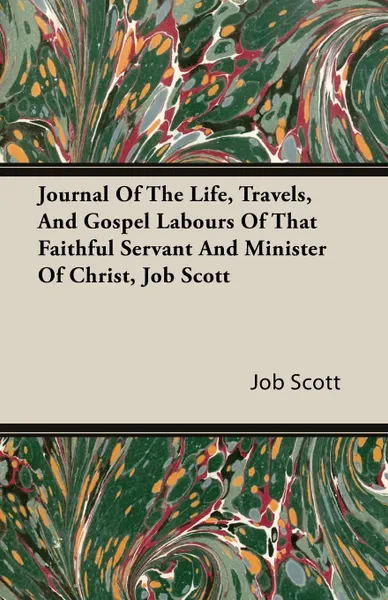 Обложка книги Journal Of The Life, Travels, And Gospel Labours Of That Faithful Servant And Minister Of Christ, Job Scott, Job Scott