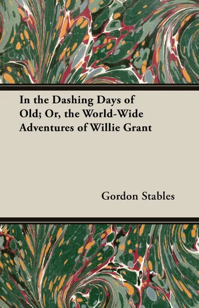 Обложка книги In the Dashing Days of Old; Or, the World-Wide Adventures of Willie Grant, Gordon Stables