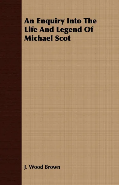 Обложка книги An Enquiry Into The Life And Legend Of Michael Scot, J. Wood Brown