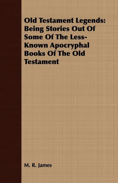 Обложка книги Old Testament Legends. Being Stories Out Of Some Of The Less-Known Apocryphal Books Of The Old Testament, M. R. James