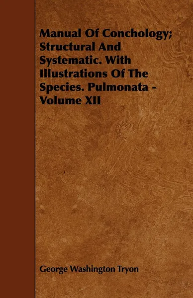 Обложка книги Manual Of Conchology; Structural And Systematic. With Illustrations Of The Species. Pulmonata - Volume XII, George Washington Tryon