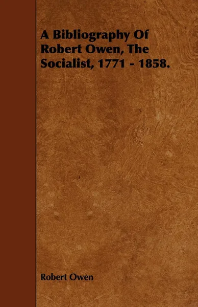 Обложка книги A Bibliography of Robert Owen, the Socialist, 1771 - 1858., Robert Dale Owen