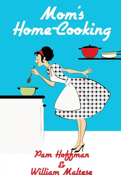 Обложка книги Mom's Home-Cooking, William Maltese, Pam Hoffman