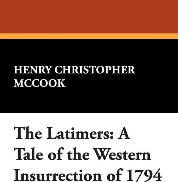 Обложка книги The Latimers. A Tale of the Western Insurrection of 1794, Henry Christopher McCook