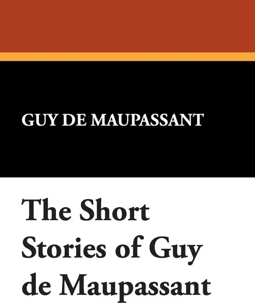 Обложка книги The Short Stories of Guy de Maupassant, Guy de Maupassant, Ги де Мопассан