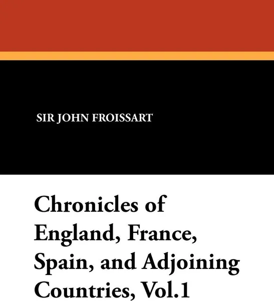 Обложка книги Chronicles of England, France, Spain, and Adjoining Countries, Vol.1, John Froissart, Thomas Johnes