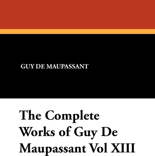 Обложка книги The Complete Works of Guy de Maupassant Vol XIII, Guy de Maupassant