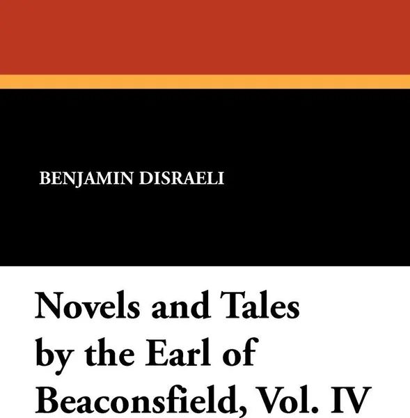 Обложка книги Novels and Tales by the Earl of Beaconsfield, Vol. IV, Benjamin Disraeli, Earl Of Beacon The Earl of Beaconsfield