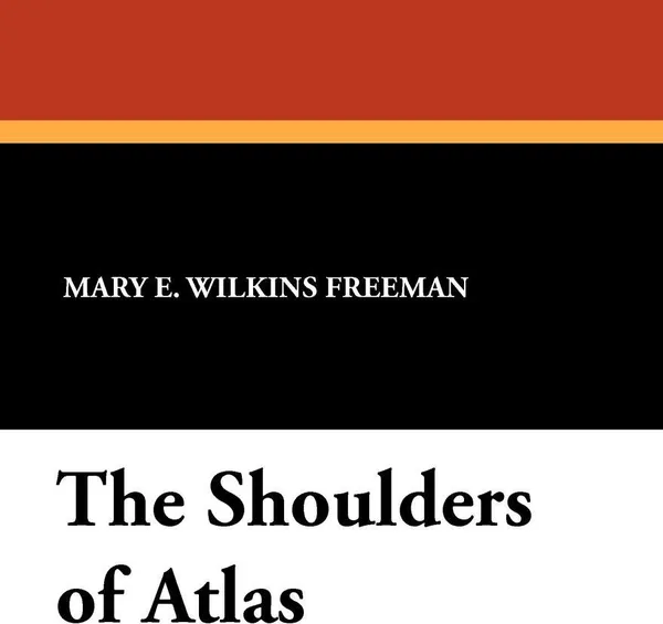 Обложка книги The Shoulders of Atlas, Mary E. Wilkins Freeman