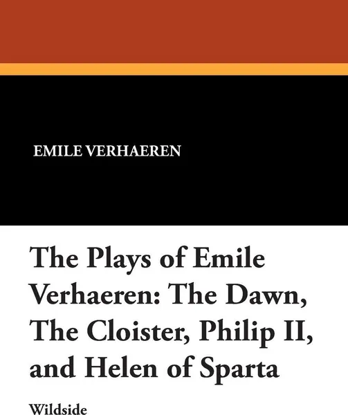 Обложка книги The Plays of Emile Verhaeren. The Dawn, the Cloister, Philip II, and Helen of Sparta, Emile Verhaeren, Arthur Symons, Osman Edwards