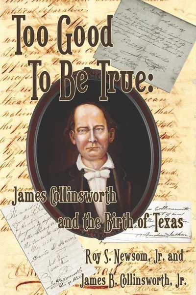 Обложка книги Too Good to Be True. James Collinsworth and the Birth of Texas, Jr. Roy S. Newsom, Jr. James B. Collinsworth