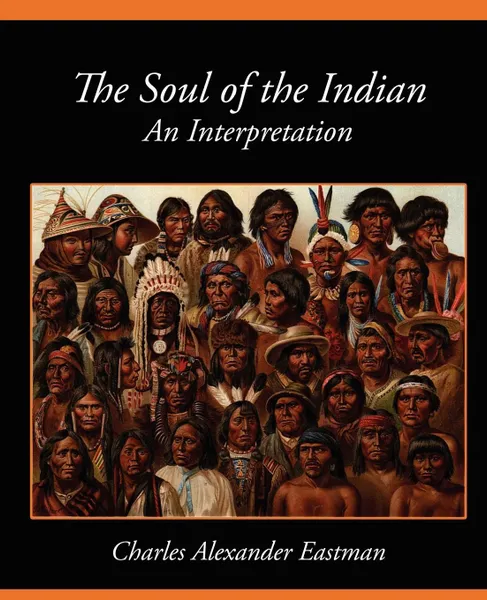 Обложка книги The Soul of the Indian an Interpretation, Alexander Eas Charles Alexander Eastman, Charles Alexander Eastman