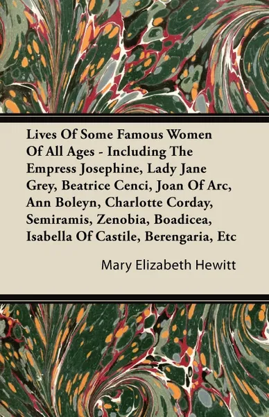 Обложка книги Lives of Some Famous Women of All Ages - Including the Empress Josephine, Lady Jane Grey, Beatrice Cenci, Joan of Arc, Ann Boleyn, Charlotte Corday, S, Mary Elizabeth Hewitt