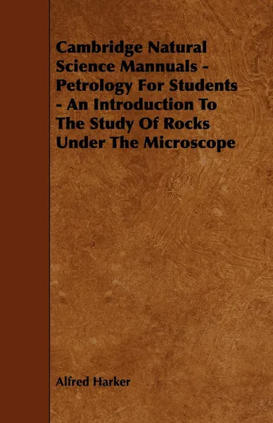 Обложка книги Cambridge Natural Science Mannuals - Petrology for Students - An Introduction to the Study of Rocks Under the Microscope, Alfred Harker