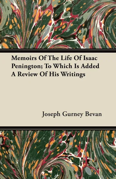 Обложка книги Memoirs of the Life of Isaac Penington; To Which Is Added a Review of His Writings, Joseph Gurney Bevan