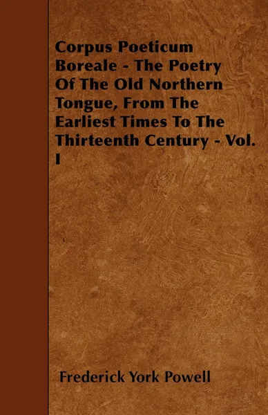 Обложка книги Corpus Poeticum Boreale - The Poetry Of The Old Northern Tongue, From The Earliest Times To The Thirteenth Century - Vol. I, Frederick York Powell