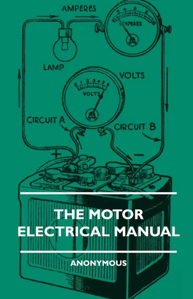 Обложка книги The Motor Electrical Manual - A Practical and Fully Illustrated Handbook and Guide for All Motorists, Describing in Simple Language the Principles, Co, Anon, John Rodgers