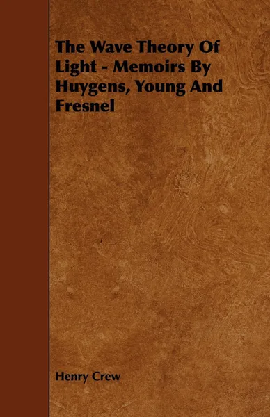 Обложка книги The Wave Theory of Light - Memoirs by Huygens, Young and Fresnel, Henry Crew