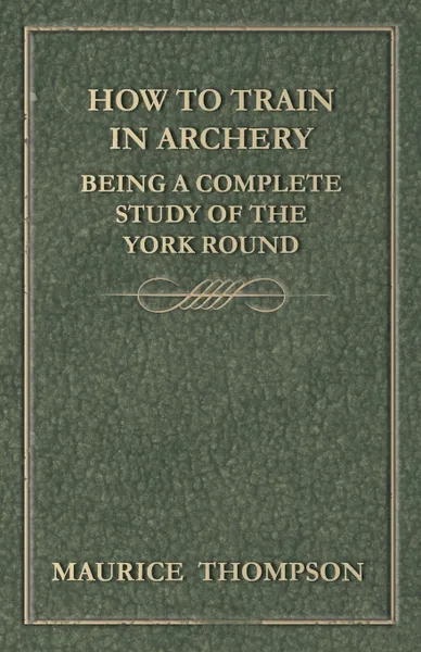 Обложка книги How to Train in Archery - Being a Complete Study of the York Round, Maurice Thompson