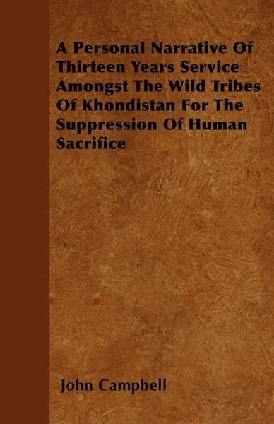 Обложка книги A Personal Narrative Of Thirteen Years Service Amongst The Wild Tribes Of Khondistan For The Suppression Of Human Sacrifice, John Campbell