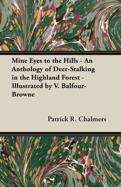 Обложка книги Mine Eyes to the Hills - An Anthology of Deer-Stalking in the Highland Forest - Illustrated by V. Balfour-Browne, Patrick R. Chalmers