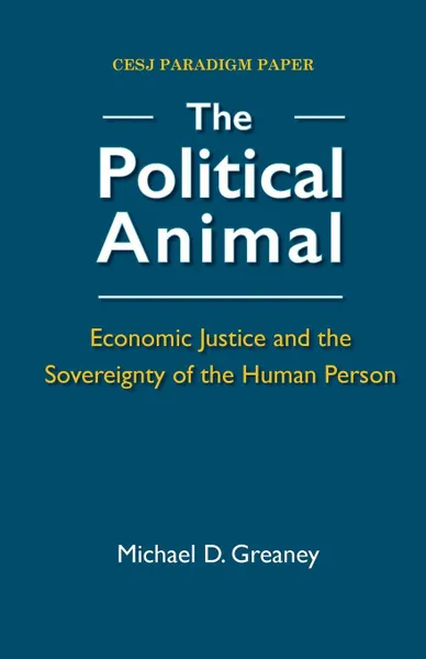 Обложка книги The Political Animal. Economic Justice and the Sovereignty of the Human Person, Michael D. Greaney