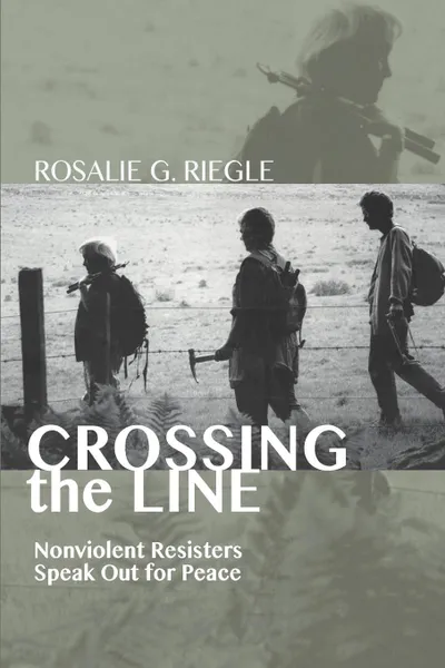 Обложка книги Crossing the Line. Nonviolent Resisters Speak Out for Peace, Rosalie G. Riegle