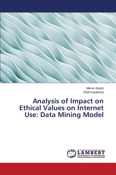 Обложка книги Analysis of Impact on Ethical Values on Internet Use. Data Mining Model, Arıtürk Merve, Karahoca Dilek