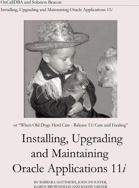 Обложка книги Installing, Upgrading and Maintaining Oracle Applications 11i (Or, When Old Dogs Herd Cats - Release 11i Care and Feeding), Barbara Matthews, John Stouffer, Karen Brownfield